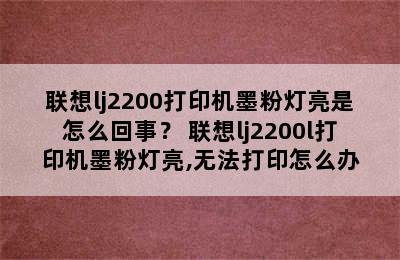 联想lj2200打印机墨粉灯亮是怎么回事？ 联想lj2200l打印机墨粉灯亮,无法打印怎么办